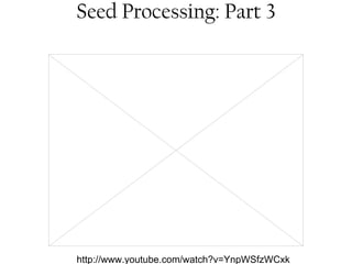 Seed Processing: Part 3 
http://www.youtube.com/watch?v=YnpWSfzWCxk 
 