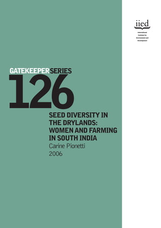 1GATEK2EEPERS6ERIES 
SEED DIVERSITY IN 
THE DRYLANDS: 
WOMEN AND FARMING 
IN SOUTH INDIA 
Carine Pionetti 
2006 
 