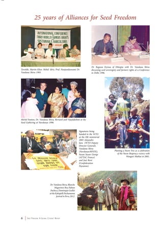 25 years of Alliances for Seed Freedom 
Dr. Vandana Shiva, Blanche 
Magarinos-Rey, Fabian 
Pacheco, Dominique Guillet 
at the Kokopelli Pachamama 
festival in Peru, 2012. 
6 Seed Freedom: A Global Citizens’ Report 
Dr. Regassa Feyissa of Ethiopia with Dr. Vandana Shiva 
discussing seed sovereignty and farmers rights at a Conference 
in Delhi 1996. 
Michel Fanton, Dr. Vandana Shiva, Bernard and Vijaylakshmi at the 
Seed Gathering at Navdanya 1998. 
Signatures being 
handed to the WTO 
at the HK ministerial 
2005 Alejandro 
Iara (WTO Deputy 
Director General), 
Vandana Shiva 
(Navdanya/RFSTE), 
Susan Susan George 
(ATTAC France) 
and José Bové 
(Confederation 
Paysanne). 
Planting a Neem Tree as a celebration 
of the Neem Biopiracy victory with 
Wangari Mathai in 2001. 
Tewolde, Martin Khor, Mohd. Idris, Prof. Nunjundaswami Dr. 
Vandana Shiva 1993. 
 