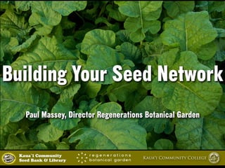 Building Your Seed Network 
Paul Massey, Director Regenerations Botanical Garden 
Kaua`i Community Kaua‘i Community College 
Seed Bank & Library 
 