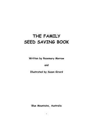 THE FAMILY 
SEED SAVING BOOK 
Written by Rosemary Morrow 
and 
Illustrated by Susan Girard 
Blue Mountains, Australia 
1 
 