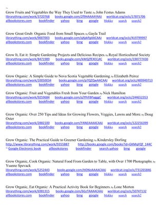~ 
Grow Fruits and Vegetables the Way They Used to Taste; by John Festus Adams librarything.com/work/3720768 books.google.com/2f9HAAAAYAAJ worldcat.org/oclc/17871706 
allbookstores.com bookfinder yahoo bing google blekko search search2 
Grow Great Grub: Organic Food from Small Spaces; by Gayla Trail librarything.com/work/9007003 books.google.com/qXpkPgAACAAJ worldcat.org/oclc/419799997 
allbookstores.com bookfinder yahoo bing google blekko search search2 
Grow It, Eat it: Simple Gardening Projects and Delicious Recipes; by Royal Horticultural Society librarything.com/work/8471989 books.google.com/kWQZfEXECj4C worldcat.org/oclc/190777430 
allbookstores.com bookfinder yahoo bing google blekko search search2 
Grow Organic: A Simple Guide to Nova Scotia Vegetable Gardening; by Elizabeth Peirce librarything.com/work/10050034 books.google.com/p7QZQwAACAAJ worldcat.org/oclc/489949713 
allbookstores.com bookfinder yahoo bing google blekko search search2 
Grow Organic: Fruit and Vegetables Fresh from Your Garden; by Nick Hamilton librarything.com/work/9259684 books.google.com/q7PhFBPagggC worldcat.org/oclc/244652353 
allbookstores.com bookfinder yahoo bing google blekko search search2 
Grow Organic: Over 250 Tips and Ideas for Growing Flowers, Veggies, Lawns and More; by Doug Oster librarything.com/work/2882100 books.google.com/YANEAAAACAAJ worldcat.org/oclc/122256399 
allbookstores.com bookfinder yahoo bing google blekko search search2 
Grow Organic: The Practical Guide to Greener Gardening; by Kindersley Dorling http://www.librarything.com/work/9355887 http://books.google.com/books?id=GKMqYQf_144C ~ Google Electronic book allbookstores bookfinder search.yahoo bing google 
Grow Organic, Cook Organic: Natural Food From Garden to Table, with Over 1700 Photographs; by Ysanne Spevack librarything.com/work/5252443 books.google.com/HONoAAAACAAJ worldcat.org/oclc/731265846 
allbookstores.com bookfinder yahoo bing google blekko search search2 
Grow Organic, Eat Organic: A Practical Activity Book for Beginners; by Lone Morton librarything.com/work/6981315 books.google.com/6GzTAAAACAAJ worldcat.org/oclc/50747132 
allbookstores.com bookfinder yahoo bing google blekko search search2 
 