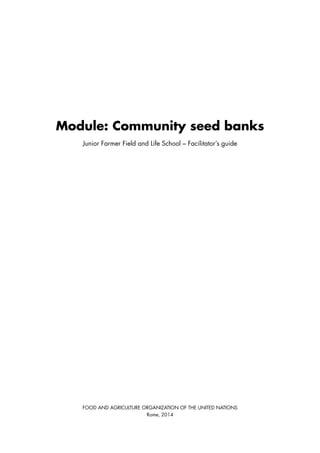 Module: Community seed banks 
Junior Farmer Field and Life School – Facilitator’s guide 
FOOD AND AGRICULTURE ORGANIZATION OF THE UNITED NATIONS 
Rome, 2014 
 