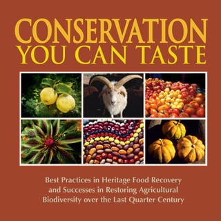 Best Practices in Heritage Food Recovery 
and Successes in Restoring Agricultural 
Biodiversity over the Last Quarter Century 
CONSERVATION 
YOU CAN TASTE  