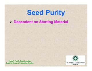 Seed Purity 
 Dependent on Starting Material 
Hawai’i Public Seed Initiative 
Seed Saving and Production Basics 
 