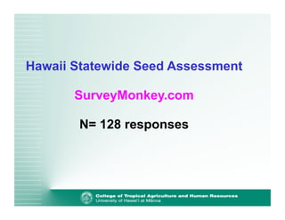 Hawaii Statewide Seed Assessment 
SurveyMonkey.com 
N= 128 responses 
 