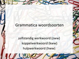 Grammatica woordsoorten
zelfstandig werkwoord (zww)
koppelwerkwoord (kww)
hulpwerkwoord (hww)
1 hv 2F
 