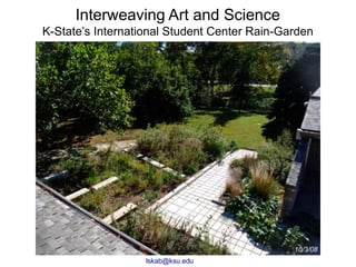 Interweaving Art and Science 
K-State’s International Student Center Rain-Garden 
10/3/08 
lskab@ksu.edu 

