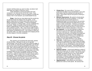 rainstorm will flow where you want it to flow, not where it will 
wash away your plants or flood your home. 
23 
These calculations use the assumption that most 
rainstorms in our area are one inch of rain or less. If you 
would like your rain garden to have the capacity to handle two 
inches of rain in one rainstorm, you would double the size. 
Shape - Now that you have determined the overall size, 
you should choose the shape of the rain garden. A rain 
garden measuring one hundred square feet could be many 
different dimensions and shapes. It could be rectangular, 
circular, triangular or a kidney shape. Let your imagination be 
your guide. Ideally, the garden should be situated so the 
length is perpendicular to the flow of water to encourage the 
rain to spread out evenly. Also, I have found a width of about 
five feet or less allows you to reach the center of the garden to 
weed without compacting the soil. If you choose to make your 
rain garden wider, you might incorporate some stepping stones 
into your design to minimize compaction. 
Step #5: Choose the plants 
Rain gardens can be planted with perennials, grasses, 
shrubs and trees. Although annuals are not typically 
recommended, I like the idea of using them along the edges of 
the rain garden for seasonal interest, especially in the first few 
years as your plants are getting establishing and filling in the 
area. Also, a few annuals mixed in with your other plants are a 
great way to tie the rain garden to the rest of your landscape. 
If you are a novice gardener, it always pays to do a little 
homework before you go to the garden center to purchase 
your plants. I have serious plantaholic tendencies, so I have 
found it very helpful to make a list of my plant choices before I 
go shopping. I have included a list of my favorite native 
Tennessee plants for rain gardens at the end of this guide. 
Many other plants will work as well. As you make your choice 
of plants, the following are some considerations: 
24 
• Climate Zone - Our zone is 6b or 7, but try to 
understand the effect of any microclimates in your yard. 
Some areas might be protected and stay warmer in 
winter. Some areas may be more prone to freezing or 
harsh winds. 
• Moisture requirements - Be careful to choose plants 
that will tolerate wet and dry conditions. In our area, 
plants that need moist soil will need lots of 
supplemental water to survive during our dry summers. 
I avoid those plants because the whole point of a rain 
garden is water conservation. However, as mentioned 
earlier, if you have an area in your yard that remains 
soggy all the time, plants that thrive in moist soil are an 
excellent choice to improve absorption in that area. 
• Sun exposure – It is not only important to determine 
the amount of sun but also whether the area gets 
morning or afternoon sun. Many plants will tolerate 
morning sun but will wilt in the intensity of the afternoon 
sun. My favorite sun exposure is either dappled sun 
under deciduous trees or morning sun and afternoon 
shade. If you are lucky enough to have those 
conditions, many plants will thrive in your garden. 
• Plant size – In planning your arrangement of plants, 
make sure to understand their mature height and width. 
You might not like to have gaps when you first put them 
in the ground, but you will be glad you planned ahead 
for their growth in future years. Overcrowded plants do 
not thrive and require continuous pruning to keep them 
in bounds. 
• Seasonal interest – I recommend selecting a variety of 
plants that will give you four seasons of interest, not just 
a big show in the spring or summer. We are fortunate 
in Middle Tennessee to have so many native plants 
with beautiful color in the fall. Also, by using a 
combination of different shapes and sizes, deciduous 
and evergreen, and interesting bark colorations, you 
can have a wonderful rain garden in the winter. 
• Aggressiveness – Some plants are more likely to 
spread and crowd out other plants. Be cautious that 
 