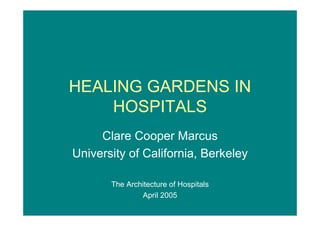 HEALING GARDENS IN 
HOSPITALS 
Clare Cooper Marcus 
University of California, Berkeley 
The Architecture of Hospitals 
April 2005 
 