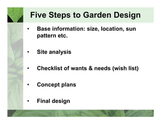 Five Steps to Garden Design 
• Base information: size, location, sun 
pattern etc. 
• Site analysis 
• Checklist of wants ...
