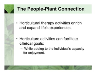 The People-Plant Connection 
• Horticultural therapy activities enrich 
and expand life’s experiences. 
• Horticulture act...