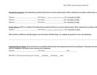 WIC, MPFS, and Community Gardens 49
Principal Investigator(s): The information provided in this form is accurate and the project will be conducted in accordance with the above a
Signature _______________________________ Print Name Dr. Daniel Lopez-Cevallos Date November 10, 2009
Signature _______________________________ Print Name Date November 10, 2009
Signature _______________________________ Print Name Date November 10, 2009
Faculty Sponsor: (If P.I. is a student.) The information provided in this form is accurate and the project will be conducted in accordance with
Signature _______________________________ Print Name Dr. Daniel Lopez-Cevallos Date November 10, 2009
When Section 1 is filled out and fully signed, review the Packet Checklist (Page 1) to complete the packet for review and submission.
Institutional Review Board: These assurances are acceptable and this project has adequate protections for participants. This project has been
and is in compliance with federal, state, and university regulations.
Signature _______________________________ Print Name _____________________________ Date __________
IRB ONLY: This protocol has been given- Exempt ___ Expedited ___ Full Board ___ status
 