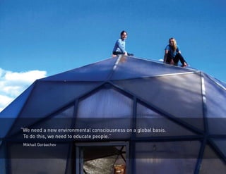“We need a new environmental consciousness on a global basis. 
To do this, we need to educate people.” 
Mikhail Gorbachev 
 