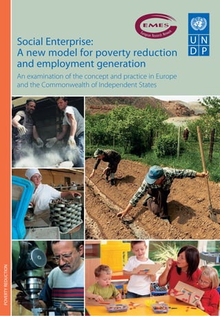 Social Enterprise: 
A new model for poverty reduction 
and employment generation 
An examination of the concept and practice in Europe 
and the Commonwealth of Independent States 
POVERTY REDUCTION 
 