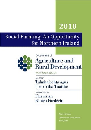Social Farming: An Opportunity 
for Northern Ireland 
1 
2010 
Adam Harbison 
DARDNI Rural Policy Division 
29/04/2010 
 