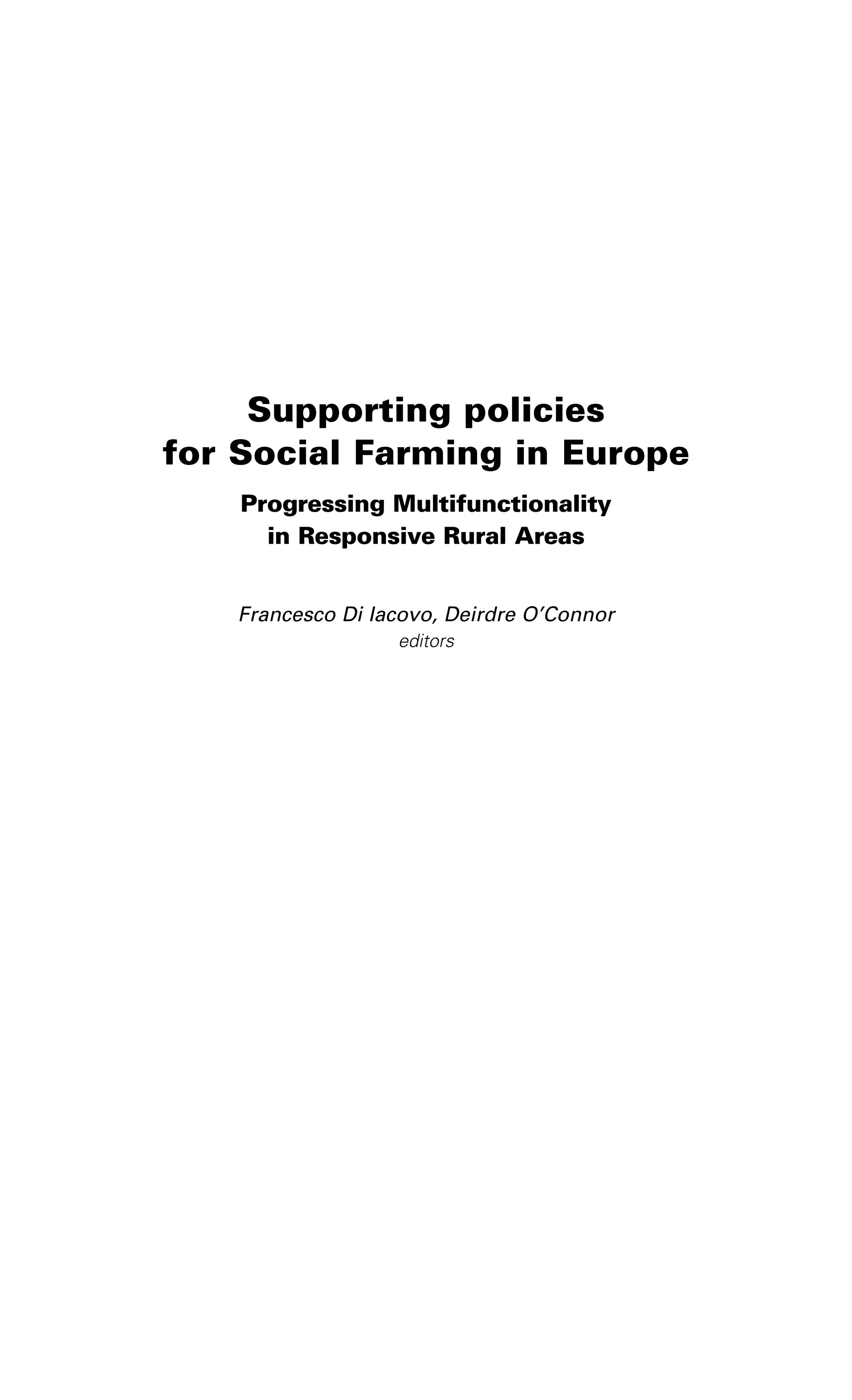 Supporting policies 
for Social Farming in Europe 
Progressing Multifunctionality 
in Responsive Rural Areas 
Francesco Di Iacovo, Deirdre O’Connor 
editors 
 