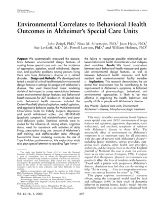 The Gerontologist Copyright 2003 by The Gerontological Society of America 
Vol. 43, No. 5, 697–711 
Environmental Correlates to Behavioral Health 
Outcomes in Alzheimer’s Special Care Units 
John Zeisel, PhD,1 Nina M. Silverstein, PhD,2 Joan Hyde, PhD,1 
Sue Levkoff, ScD,3 M. Powell Lawton, PhD,4 and William Holmes, PhD5 
Purpose: We systematically measured the associa-tions 
between environmental design features of 
nursing home special care units and the incidence 
of aggression, agitation, social withdrawal, depres-sion, 
and psychotic problems among persons living 
there who have Alzheimer’s disease or a related 
disorder. Design and Methods: We developed and 
tested a model of critical health-related environmental 
design features in settings for people with Alzheimer’s 
disease. We used hierarchical linear modeling 
statistical techniques to assess associations between 
seven environmental design features and behavioral 
health measures for 427 residents in 15 special care 
units. Behavioral health measures included the 
Cohen-Mansfield physical agitation, verbal agitation, 
and aggressive behavior scales, the Multidimensional 
Observation Scale for Elderly Subjects depression 
and social withdrawal scales, and BEHAVE-AD 
(psychotic symptom list) misidentification and para-noid 
delusions scales. Statistical controls were in-cluded 
for the influence of, among others, cognitive 
status, need for assistance with activities of daily 
living, prescription drug use, amount of Alzheimer’s 
staff training, and staff-to-resident ratio. Although 
hierarchical linear modeling minimizes the risk of 
Type II—false positive—error, this exploratory study 
also pays special attention to avoiding Type I error— 
the failure to recognize possible relationships be-tween 
behavioral health characteristics and indepen-dent 
variables. Results: We found associations 
between each behavioral health measure and partic-ular 
environmental design features, as well as 
between behavioral health measures and both 
resident and nonenvironmental facility variable-s. 
Implications: This research demonstrates the po-tential 
that environment has for contributing to the 
improvement of Alzheimer’s symptoms. A balanced 
combination of pharmacologic, behavioral, and 
environmental approaches is likely to be most 
effective in improving the health, behavior, and 
quality of life of people with Alzheimer’s disease. 
Key Words: Special care units, Environment, 
Alzheimer’s disease, Nonpharmacologic treatment 
This study describes associations found between 
seven special care unit (SCU) environmental design 
features and agitation, aggression, depression, social 
withdrawal, and psychotic symptoms of residents 
with Alzheimer’s disease in those SCUs. The 
measurable effect of environment on Alzheimer’s 
symptoms is an important topic for all concerned 
with the care of persons with Alzheimer’s disease— 
including family members, service providers, care-giving 
staff, doctors, other health care providers, 
architects, and developers. Even in the New England 
Journal of Medicine the case is made for environ-ment 
as an intervention (Campion, 1996). Campion 
argued that therapeutic physical environments can 
positively affect the lives of residents with dementia: 
‘‘Faced with a patient with progressive Alzheimer’s 
disease, physicians may feel they can do nothing to 
help. This is wrong. . . . Care in a supportive environ-ment 
can protect function for years’’ (p. 791). 
This paper explores environmental treatment 
effects, using the conceptual model used by Beck 
and colleagues (1998) in their study of disruptive 
behavior in nursing homes. Beck’s model presents 
disruptive behaviors as an outcome influenced both 
This study was funded by Grant AG12343 from the National 
Institutes of Health, National Institute on Aging; it was carried out by 
a team of researchers, two of whom are designers–operators of 
Alzheimer’s assisted living residences and four of whom are university-based 
researchers and statisticians. John Zeisel was the prinicipal 
investigator. We gratefully acknowledge the contributions of Richard N. 
Jones to the clarity of the statistical explanations, and of research 
assistants Linda Shi to data collection and Helen Miltiades to data 
analysis. 
Address correspondence and requests for reprints to John Zeisel, 
PhD, Hearthstone Alzheimer Care, 271 Lincoln Street, Lexington, MA 
02421. E-mail: zeisel@TheHearth.org 
1Hearthstone Alzheimer Care, Ltd., Lexington, MA. 
2Gerontology Center, University of Massachusetts, Boston. 
3Harvard Upper New England Geriatric Education Center, Harvard 
University, Boston, MA. 
4Philadelphia Geriatric Center, Philadelphia, PA (deceased). 
5Sociology Department, University of Massachusetts, Boston. 
Vol. 43, No. 5, 2003 697 
 