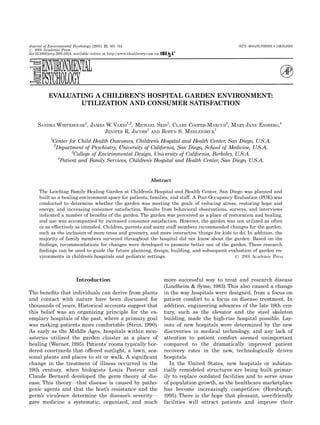 Journal of Environmental Psychology (2001) 21, 301^314 0272-4944/01/030301 + 14$35.00/0 
# 2001 Academic Press 
doi:10.1006/jevp.2001.0224, available online at http://www.idealibrary.com on 
EVALUATING A CHILDREN'S HOSPITAL GARDEN ENVIRONMENT: 
UTILIZATION AND CONSUMER SATISFACTION 
SANDRAWHITEHOUSE 
1, JAMES W. VARNI 
1,2, MICHAEL SEID 
1, CLARE COOPER-MARCUS 
3, MARY JANE ENSBERG,4 
1 
AND ROBYN S. MEHLENBECK 
JENIFER R. JACOBS 
1 
1Center for Child Health Outcomes, Children's Hospital and Health Center, San Diego, U.S.A. 
2Department of Psychiatry, University of California, San Diego, School of Medicine, U.S.A. 
3College of Environmental Design, University of California, Berkeley, U.S.A. 
4Patient and Family Services, Children's Hospital and Health Center, San Diego, U.S.A. 
Abstract 
The Leichtag Family Healing Garden at Children's Hospital and Health Center, San Diego was planned and 
built as a healing environment space for patients, families, and sta¡. A Post-Occupancy Evaluation (POE) was 
conducted to determine whether the garden was meeting the goals of reducing stress, restoring hope and 
energy, and increasing consumer satisfaction. Results from behavioral observations, surveys, and interviews 
indicated a number of bene¢ts of the garden. The garden was perceived as a place of restoration and healing, 
and use was accompanied by increased consumer satisfaction. However, the garden was not utilized as often 
or as e¡ectively as intended. Children, parents and many sta¡ members recommended changes for the garden, 
such as the inclusion of more trees and greenery, and more interactive `things for kids to do'. In addition, the 
majority of family members surveyed throughout the hospital did not know about the garden. Based on the 
¢ndings, recommendations for changes were developed to promote better use of the garden. These research 
¢ndings can be used to guide the future planning, design, building, and subsequent evaluation of garden en- 
vironments in children's hospitals and pediatric settings. # 2001 Academic Press 
Introduction 
The bene¢ts that individuals can derive from plants 
and contact with nature have been discussed for 
thousands of years. Historical accounts suggest that 
this belief was an organizing principle for the ex- 
emplary hospitals of the past, where a primary goal 
was making patients more comfortable (Stein, 1990). 
As early as the Middle Ages, hospitals within mon- 
asteries utilized the garden cloister as a place of 
healing (Warner, 1995). Patients' rooms typically bor- 
dered courtyards that o¡ered sunlight, a lawn, sea- 
sonal plants and places to sit or walk. A signi¢cant 
change in the treatment of illness occurred in the 
19th century, when biologists Louis Pasteur and 
Claude Bernard developed the germ theory of dis- 
ease. This theoryöthat disease is caused by patho- 
genic agents and that the host's resistance and the 
germ's virulence determine the disease's severityö 
gave medicine a systematic, organized, and much 
more successful way to treat and research disease 
(Lindheim & Syme, 1983). This also caused a change 
in the way hospitals were designed, from a focus on 
patient comfort to a focus on disease treatment. In 
addition, engineering advances of the late 19th cen- 
tury, such as the elevator and the steel skeleton 
building, made the high-rise hospital possible. Lay- 
outs of new hospitals were determined by the new 
discoveries in medical technology, and any lack of 
attention to patient comfort seemed unimportant 
compared to the dramatically improved patient 
recovery rates in the new, technologically driven 
hospitals. 
In the United States, new hospitals or substan- 
tially remodeled structures are being built primar- 
ily to replace outdated facilities and to serve areas 
of population growth, as the healthcare marketplace 
has become increasingly competitive (Horsburgh, 
1995). There is the hope that pleasant, user-friendly 
facilities will attract patients and improve their 
 