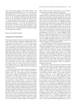 A comparison between TCM and CVM in urban forestry 445 
linear curve fitting technique using SPSS software. The 
exponential form of the function (y = a*eb*x) was found to be 
more appropriate (R2 = 0.99) to fit the curve. The area under 
this curve gives the consumer surplus per day enjoyed by the 
tourists, i.e. Rs. 253 000 for the urban greens and landscape 
features of the Chandigarh. Dividing this figure by 822 
i.e. average number of tourists per day, it was possible to 
calculate the net benefits received by each individual from 
recreational experience, i.e. Rs. 308/- per individual visit. 
This provides a measure of the average willingness to pay 
by tourists for the recreational benefits provided by urban 
forestry of the city as derived from the sample data through 
revealed preference technique. 
RESULTS AND DISCUSSION 
Comparison of CVM and TCM 
Research in developed countries has illustrated that the open 
ended (OE) format has produced underestimated values 
of the consumer surplus (Seller et al. 1985), whereas the 
dichotomous choice format, one of the possible variants 
of the close-ended format questionnaire in CVM studies 
where respondents are given only two alternative answers to 
choose from, yielded more plausible results. This fact is also 
supported by other studies (e.g. Hanley 1989, Cropper and 
Oates 1992). Kealy and Turner (1993) also found that open-ended 
WTP questions appear to give lower estimates than 
the dichotomous choice format. TCM is likely to give an 
overestimate if a multi-site journey is involved and some of 
the value for visits from further origins is attributable to other 
sites visited en route to specific site. A comparison between 
CVM and TCM or the use of other evaluative techniques 
reveals that, in most cases, there is broad consistency between 
these methods. Price et al. (1986) found some similarity of 
estimate between CVM and TCM, but only after correcting 
for multi-site visits. 
In the present study the consumer surplus estimated by 
ZTCM is calculated as Rs. 308/-, whereas from OE CV 
format it is Rs. 6.73/-. The study shows that in a developing 
country such as India, the gap between the two estimates 
as provided by ZTCM and CVM (OE) is much more in 
comparison to the developed countries. This is because 
of the fact that TCM is based on observed behaviour of 
the respondents in actual markets, i.e. based on revealed 
preference, whereas CVM is based on expressed or stated 
preferences. In practice, getting information close to reality 
from respondents through revealed preference derived from 
observed behaviour and stated preferences of the respondents 
on a piece of paper in India is a difficult task given the socio-economic 
and political background of the majority of middle 
and upper middle class of people (moving as tourists) and 
the role of black money (income generated through illegal 
means and is a part in which goods and services for cash 
is not reported as income) influencing the economy. Lavish 
style of living and spending is clearly revealed (as in TCM) 
in real life situations of upper middle class population of 
India, whereas on paper, stated preference (as in CVM) is 
consistent with low stated income for tax purposes. 
In developed countries TCM and CVM have produced 
similar results for a particular recreational site. One of the 
major reasons for this is the higher participation rate of the 
people in nation building through compliance with tax-related 
rules. Under such circumstances, in developed countries, 
the stated and revealed behaviour of respondents becomes 
nearly the same, and gap in the results obtained from CVM 
and TCM studies is less. Estimated figures reveal that the 
proportion of the total population who are the income tax 
payers is 43% in Australia, 48%in Canada and 62% in the 
USA. In India, the number of income tax payers has hardly 
reached 2% of total population, even after implementing the 
well publicised ‘one out of six’ scheme (Malhotra 2003). 
However, a study of different income classes in India revealed 
that from 1992-93 to 1998-99 there was a clear movement 
of a large number of Indians from lower and lower-middle 
classes to middle and upper-middle classes, due to which a 
large number of multinationals are eyeing this group in the 
field of consumer goods (Technopack 2003). 
Corrupt duplicity was clearly visible at the data collection 
stage among respondents of the northern Indian region, 
particularly amongst businessmen, the private sector and the 
so-called agriculturist groups, where the monthly income 
stated by them was rather low yet they were maintaining 
luxury cars, staying in expensive hotels and had children 
studying in costly boarding public schools, as revealed 
through the unstructured interview schedule. In twenty-seven 
cases of tourists, it was found that even the car used for the 
trip was deliberately listed as a small car, e.g. Maruti 800, 
during the survey, even though such tourists mostly used 
luxury cars for travelling, such as Honda City, Mitsubishi 
Lancer, Ford Ikon, and Hyundai Accent as revealed by 
participant observation. 
The wide gap or high ratio between ZTCM and CVM 
as revealed from observed market behaviour and stated 
behaviour of the Indian domestic tourists points towards 
another important aspect in the economic valuation of 
environmental amenities. This pertains to the prevailing 
socio-politico-economic climate of the country in general 
and the relative size of the underground economy of 
developing countries such as India. Schmeider (1999) 
attempted to measure the size of the black/shadow economy 
in 76 developed and emerging economies of the world. 
In his sample, most of the developed countries have been 
included and on average black economy activity has been 
equivalent to 15% of officially recorded GDP in developed 
economics and around one-third of GDP in developing ones. 
This feature of the black economy is also reflected in the 
‘corruption perception index’ (CPI), used as an indicator of 
relative corruption in more than one hundred of the world’s 
countries, which includes all developed and most of the 
developing countries. This index is published annually by 
the Berlin-based NGO ‘Transparency International’, and 
employs a scale of 1 to 10. – where the higher the score the 
more the country is perceived to be ‘highly clean’. India’s 
score is nearly constant with CPI ranging between 2.7 to 2.8 
 