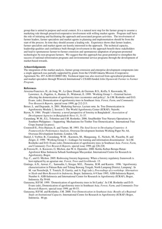 group that is united in purpose and social context. It is a natural next step for the farmer group to assume a 
marketing role through proactive/cooperative involvement with willing market agents. Program staff have 
the role of initiating and facilitating the approach and associated program activities. The involvement of 
farmer leaders, farmer specialists and market agents in planning and implementation should be from the 
start of the process. In time they should assume a leading role. Experience shows that farmer leaders, 
farmer specialists and market agents are keenly interested in the approach. The technical capacity, 
leadership qualities and confidence built through involvement in the approach benefit these stakeholders 
and lead to spontaneous farmer-to-farmer extension and spontaneous adaptation of program-promoted 
technologies by non-program farmers. We suggest that this approach has great potential to strengthen the 
success of national reforestation programs and environmental service programs through the development of 
market-based rewards. 
Achnowledgements 
The integration of the market analysis, farmer group extension and enterprise development components into 
a single approach was partially supported by grants from the USAID Jakarta Mission (Cooperative 
Agreement No. 497-A-00-03-00007-00). Technical input was also received from agricultural production 
and market specialists through Winrock International’s USAID-funded John Ogonowski Farmer to Farmer 
Program. 
References 
Arocena-Francisco, H., de Jong, W., Le Quoc Doanh, de Guzman, R.S., Koffa, S. Kuswanda, M., 
Lawrence, A., Pagulon, A., Rantan, D., Widawati, E. 1999. ‘Working Group 1 – External factors 
affecting the domestication of agroforestry trees (economics and policy)’. In J.M. Roshetko and D.O. 
Evans. (eds), Domestication of agroforestry trees in Southeast Asia. Forest, Farm, and Community 
Tree Research Reports, special issue 1999, pp 212-213. 
Betser, L. and Degrande, A. 2001. Marketing Surveys. Lecture note. In: Tree Domestication in 
Agroforestry Module 2, Session 5. The World Agroforestry Center (ICRAF). Nairobi. 
Byron, N. 1984. ‘People’s forestry: a novel perspective of forestry in Bangladesh’, Association of 
Development Agencies in Bangladesh News 11, 31-37. 
Carandang, W.M., E.L. Tolentino and J.M. Roshetko. 2006. Smallholder Tree Nursery Operations in 
Southern Philippines – Supporting Mechanisms for Timber Tree Domestication. International Tree 
Crops Journal (in press). 
Cromwell E., Friis-Hansen, E. and Turner, M. 1993. The Seed Sector in Developing Countries: A 
Framework for Performance Analysis, Overseas Development Institute Working Paper No. 64, 
Overseas Development Institute, London, UK. 
Daniel, J, Verbist, B., Carandang, W.M. , Kaomein, M., Mangaoang, E., Nichols, M., Pasaribu, H. and 
Zeiger, Z. 1999. ‘Working Group 4 – Linkages for training and information dissemination’. In J.M. 
Roshetko and D.O. Evans (eds), Domestication of agroforestry trees in Southeast Asia. Forest, Farm, 
and Community Tree Research Reports, special issue 1999, pp 226-228. 
de Foresta H., A. Kusworo, G. Michon, dan W.A. Djatmiko. 2000. Ketika Kebun Berupa Hutan: 
Agroforest Khas Indonesia Sebuah Sumbangan Masyarakat. International Centre for Research in 
Agroforestry, Bogor. 
Fay, C., and G. Michon. 2005. Redressing forestry hegemony: When a forestry regulatory framework is 
best replaced by an agrarian one. Forest, Trees and Livelihoods. 15: 
Gintings, A.N., Anwar, C., Samsudin, I., Siregar, M.E., Punama, B.M. and Kasirin. 1996. ‘Agroforestry 
characterization in Pakuan Ratu and Tulang Bawang Tengah, North Lampung District, Lampung’. In 
M. van Noordwijk, T. Tomich, D. Garrity, and A. Fagi (eds.), Proceedings of a workshop: Alternatives 
to Slash-and-Burn Research in Indonesia, Bogor, Indonesia, 6-9 June 1995, ASB-Indonesia Report, 
Number 6. ASB-Indonesia and International Centre for Research in Agroforestry (ICRAF), Bogor, 
Indonesia. Pp 59-68. 
Gunasena, H.P.M. 1999. ‘Domestication of agroforestry trees in Sri Lanka’. In J.M. Roshetko and D.O. 
Evans (eds), Domestication of agroforestry trees in Southeast Asia. Forest, Farm, and Community Tree 
Research Reports, special issue 1999, pp 49-53. 
Gunasena, H.P.M. and Roshetko, J.M. 2000. Tree Domestication in Southeast Asia: Results of a Regional 
Study on Institutional Capacity, International Centre for Research in Agroforestry (ICRAF) Bogor, 
Indonesia. 86 pp. 
 