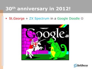 30th anniversary in 2012!
 St.George + ZX Spectrum in a Google Doodle 
 