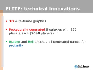 ELITE: technical innovations
 3D wire-frame graphics
 Procedurally generated 8 galaxies with 256
planets each (2048 planets)
 Braben and Bell checked all generated names for
profanity
 