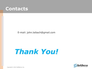 Thank You!
Copyright © 2013 SoftServe, Inc.
Contacts
E-mail: john.laibach@gmail.com
 