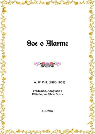 Soe o Alarme
A. W. PInk (1886-1952)
Traduzido, Adaptado e
Editado por Silvio Dutra
Jun/2017
 