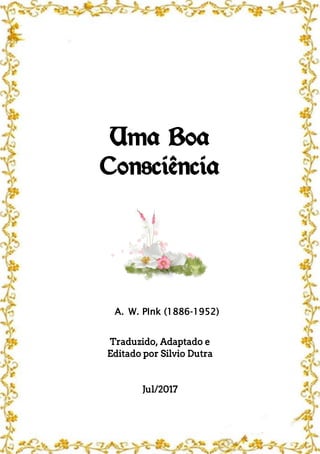 Uma Boa
Consciência
A. W. PInk (1886-1952)
Traduzido, Adaptado e
Editado por Silvio Dutra
Jul/2017
 