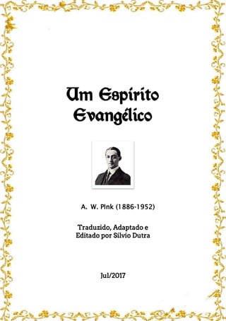 Um Espírito
Evangélico
A. W. PInk (1886-1952)
Traduzido, Adaptado e
Editado por Silvio Dutra
Jul/2017
 