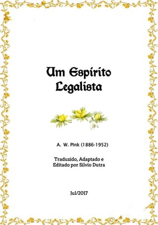 Um Espírito
Legalista
A. W. PInk (1886-1952)
Traduzido, Adaptado e
Editado por Silvio Dutra
Jul/2017
 