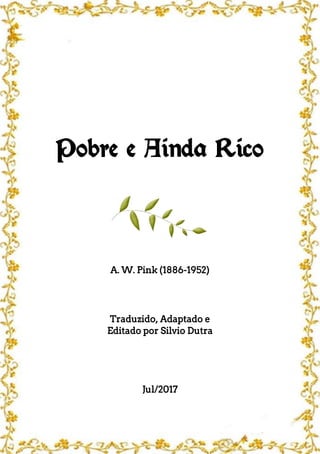 Pobre e Ainda Rico
A. W. Pink (1886-1952)
Traduzido, Adaptado e
Editado por Silvio Dutra
Jul/2017
 