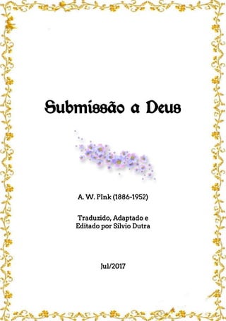 Submissão a Deus
A. W. PInk (1886-1952)
Traduzido, Adaptado e
Editado por Silvio Dutra
Jul/2017
 