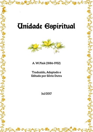 Unidade Espiritual
A. W.Pink (1886-1952)
Traduzido, Adaptado e
Editado por Silvio Dutra
Jul/2017
 