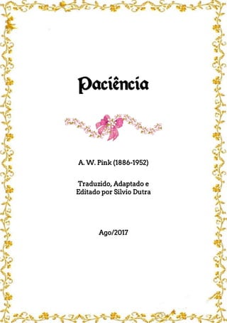 Paciência
A. W. Pink (1886-1952)
Traduzido, Adaptado e
Editado por Silvio Dutra
Ago/2017
 