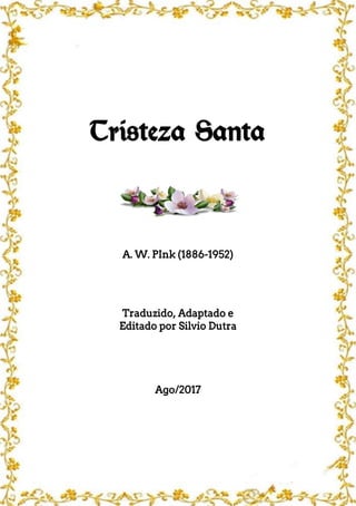 Tristeza Santa
A. W. PInk (1886-1952)
Traduzido, Adaptado e
Editado por Silvio Dutra
Ago/2017
 