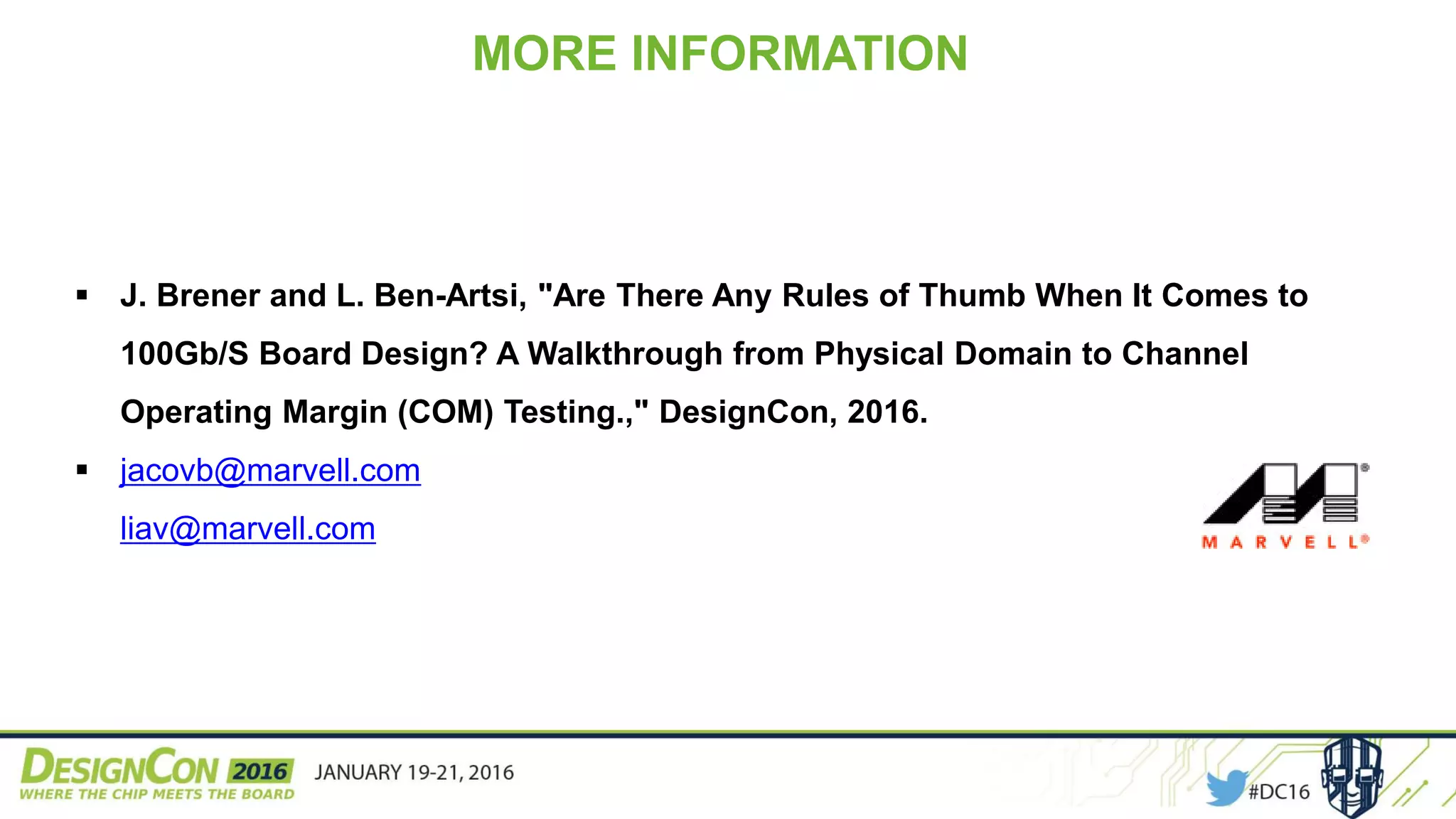 MORE INFORMATION
 J. Brener and L. Ben-Artsi, "Are There Any Rules of Thumb When It Comes to
100Gb/S Board Design? A Walkthrough from Physical Domain to Channel
Operating Margin (COM) Testing.," DesignCon, 2016.
 jacovb@marvell.com
liav@marvell.com
 
