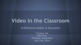Video in the Classroom
A Difference Maker in Education
Timothy Gill
EDIT 651
Professor Gutterman
July 21st, 2014
 