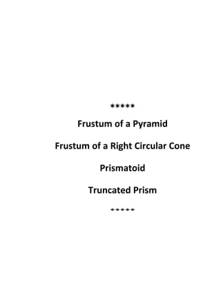 Solid Mensuration



             *****
     Frustum of a Pyramid

Frustum of a Right Circular Cone

          Prismatoid

       Truncated Prism

             *****
 