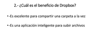 2.- ¿Cuál es el beneficio de Dropbox?
•-Es excelente para compartir una carpeta a la vez
•-Es una aplicación inteligente para subir archivos
 