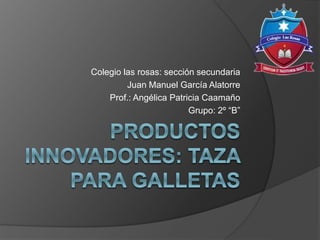 Colegio las rosas: sección secundaria
Juan Manuel García Alatorre
Prof.: Angélica Patricia Caamaño
Grupo: 2º “B”
 