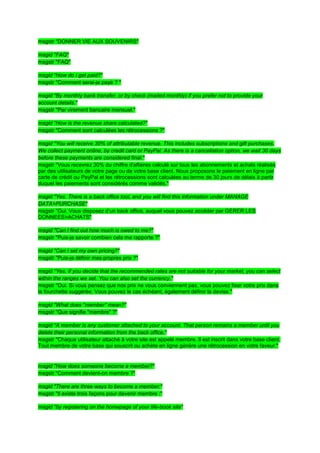 msgstr "DONNER VIE AUX SOUVENIRS"

msgid "FAQ"
msgstr "FAQ"

msgid "How do I get paid?"
msgstr "Comment serai-je payé ? "

msgid "By monthly bank transfer, or by check (mailed monthly) if you prefer not to provide your
account details."
msgstr "Par virement bancaire mensuel."

msgid "How is the revenue share calculated?"
msgstr "Comment sont calculées les rétrocessions ?"

msgid "You will receive 30% of attributable revenue. This includes subscriptions and gift purchases.
We collect payment online, by credit card or PayPal. As there is a cancellation option, we wait 30 days
before these payments are considered final."
msgstr "Vous recevrez 30% du chiffre d'affaires calculé sur tous les abonnements et achats réalisés
par des utilisateurs de votre page ou de votre base client. Nous proposons le paiement en ligne par
carte de crédit ou PayPal et les rétrocessions sont calculées au terme de 30 jours de délais à partir
duquel les paiements sont considérés comme validés."

msgid "Yes. There is a back office tool, and you will find this information under MANAGE
DATA>PURCHASE"
msgstr "Oui. Vous disposez d’un back office, auquel vous pouvez accéder par GERER LES
DONNEES>ACHATS"

msgid "Can I find out how much is owed to me?"
msgstr "Puis-je savoir combien cela me rapporte ?"

msgid "Can I set my own pricing?"
msgstr "Puis-je définir mes propres prix ?"

msgid "Yes. If you decide that the recommended rates are not suitable for your market, you can select
within the ranges we set. You can also set the currency."
msgstr "Oui. Si vous pensez que nos prix ne vous conviennent pas, vous pouvez fixer votre prix dans
la fourchette suggérée. Vous pouvez le cas échéant, également définir la devise."

msgid "What does "member" mean?"
msgstr "Que signifie "membre" ?"

msgid "A member is any customer attached to your account. That person remains a member until you
delete their personal information from the back office."
msgstr "Chaque utilisateur attaché à votre site est appelé membre. Il est inscrit dans votre base client.
Tout membre de votre base qui souscrit ou achète en ligne génère une rétrocession en votre faveur."


msgid "How does someone become a member?"
msgstr "Comment devient-on membre ?"

msgid "There are three ways to become a member:"
msgstr "Il existe trois façons pour devenir membre :"

msgid "by registering on the homepage of your life-book site"
 
