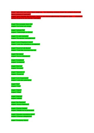 msgid "right-click and select "Save target as..." for importing contacts (Insert the contact's Email and
Name instead of "example""
msgstr "pour importer des contacts, faites un clic droit et sélectionnez "Enregistrer sous ..." (Insérer le
contact Email et le nom lieu de "exemple""


msgid "this template blank file"
msgstr "Ce fichier est vierge"

msgid "Upload File"
msgstr "Télécharger un fichier"

msgid "Or add manually"
msgstr "Ou ajouter manuellement"

msgid "List of Registred Users"
msgstr "Liste des utilisateurs enregistrés"

msgid "Count of Life Books"
msgstr "Total des Journaux-De-Vie"

msgid "No Users"
msgstr "Aucun Utilisateurs"

msgid "Invitations"
msgstr "Invitations"

msgid "Sent on"
msgstr "Envoyer"

msgid "Opened on"
msgstr "Ouvert le"

msgid "List of payments"
msgstr "Liste des paiements"

msgid "Sort"
msgstr "Trier"

msgid "Object"
msgstr "Objet"

msgid "Interest"
msgstr "Intérêt"

msgid "No Payment"
msgstr "Aucun Paiement"

msgid "Partner Details"
msgstr "Détails sur le partenaire"

msgid "Denotes mandatory fields"
msgstr "Champs obligatoires"

msgid "Company Name"
 