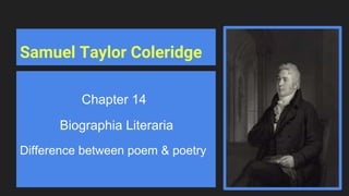 Samuel Taylor Coleridge
Chapter 14
Biographia Literaria
Difference between poem & poetry
 