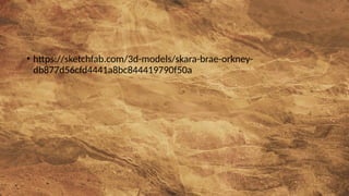 • https://sketchfab.com/3d-models/skara-brae-orkney-
db877d56cfd4441a8bc844419790f50a
 