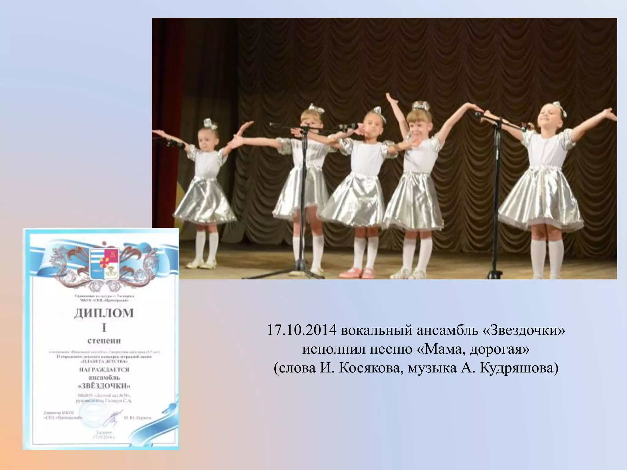 17.10.2014 вокальный ансамбль «Звездочки»
исполнил песню «Мама, дорогая»
(слова И. Косякова, музыка А. Кудряшова)