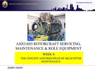 FOR TRAINING PURPOSE ONLY
Malaysian Institute of Aviation Technology
WEEK 4:
THE CONCEPT AND PRINCIPLES OF HELICOPTER
MAINTENANCE
SABRI OMAR
 