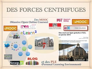 DES FORCES CENTRIFUGES 
xMOOC 
et des PLE 
(Personal Learning Environment) 
cMOOC 
Des MOOC 
(Massive Open Online Courses) 
 