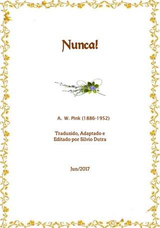 Nunca!
A. W. PInk (1886-1952)
Traduzido, Adaptado e
Editado por Silvio Dutra
Jun/2017
 